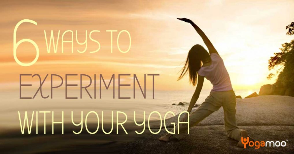 6 Great Ways To Experiment With Your Yoga